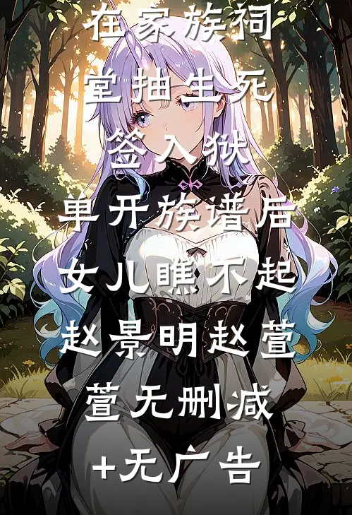 在家族祠堂抽生死签入狱，单开族谱后女儿瞧不起赵景明赵萱萱无删减+无广告