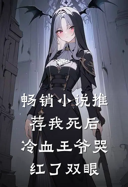 畅销小说推荐我死后，冷血王爷哭红了双眼