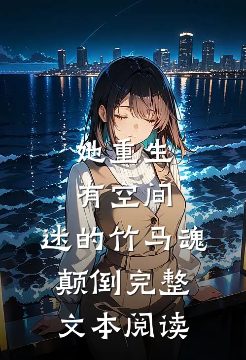 她重生有空间，迷的竹马魂颠倒完整文本阅读