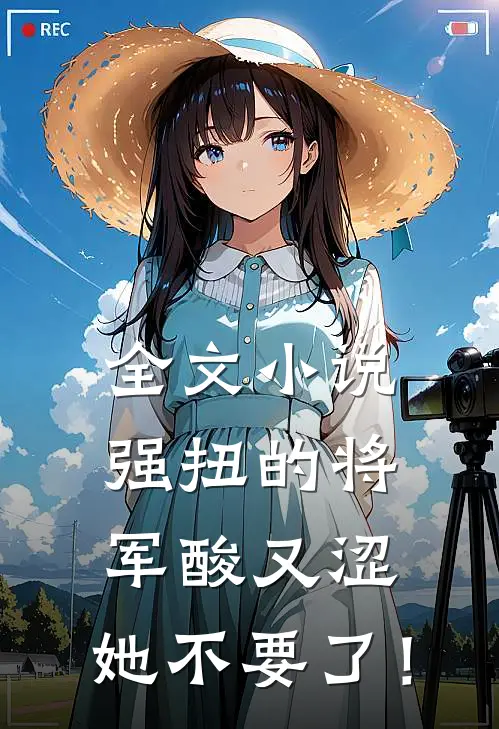 全文小说强扭的将军酸又涩，她不要了！
