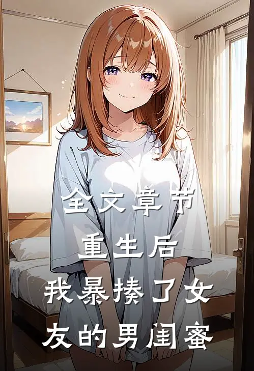 全文章节重生后，我暴揍了女友的男闺蜜
