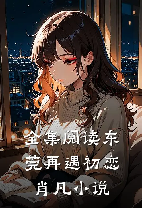 全集阅读东莞再遇初恋肖凡小说