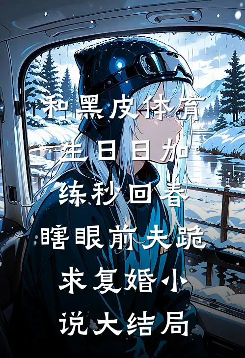 和黑皮体育生日日加练秒回春，瞎眼前夫跪求复婚小说大结局