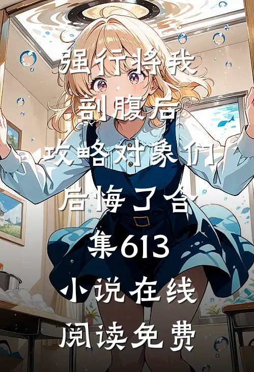 强行将我剖腹后，攻略对象们后悔了合集613小说在线阅读免费
