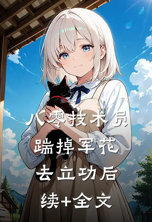 八零技术员踹掉军花去立功后续+全文