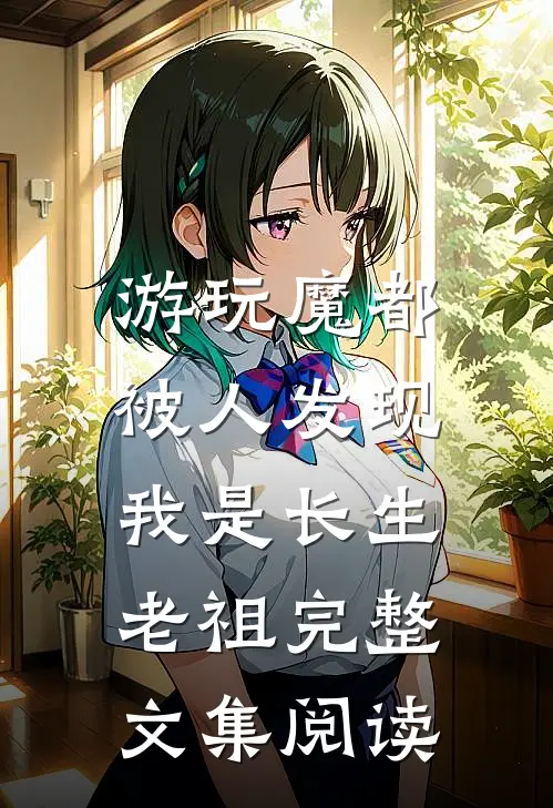 游玩魔都：被人发现我是长生老祖完整文集阅读
