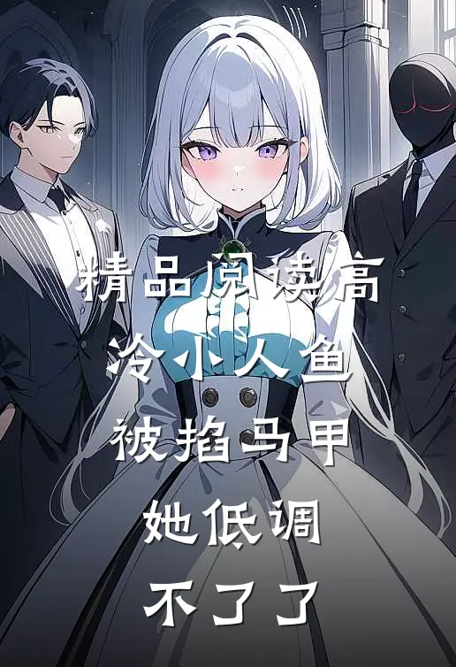 精品阅读高冷小人鱼被掐马甲，她低调不了了