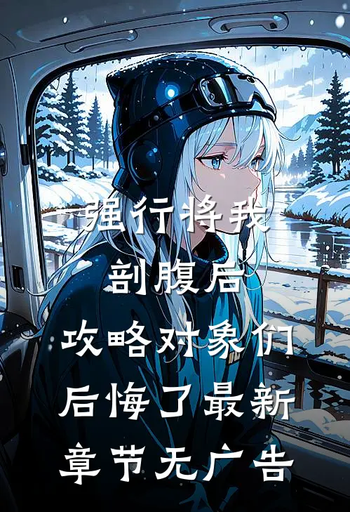 强行将我剖腹后，攻略对象们后悔了最新章节无广告