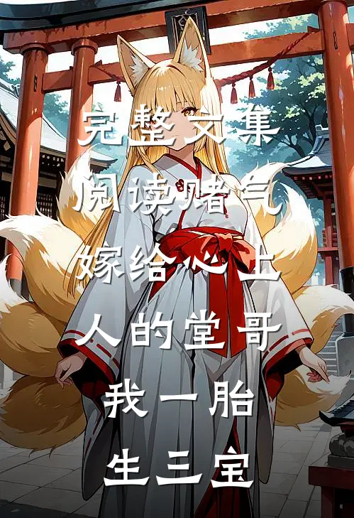 完整文集阅读赌气嫁给心上人的堂哥，我一胎生三宝