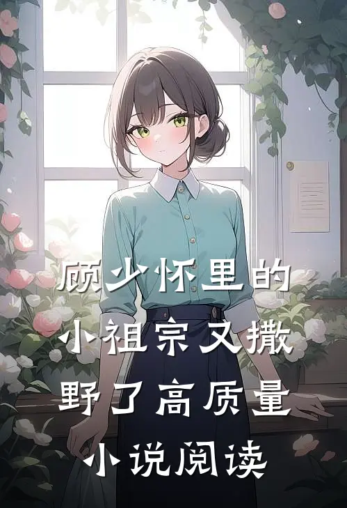 顾少怀里的小祖宗又撒野了高质量小说阅读