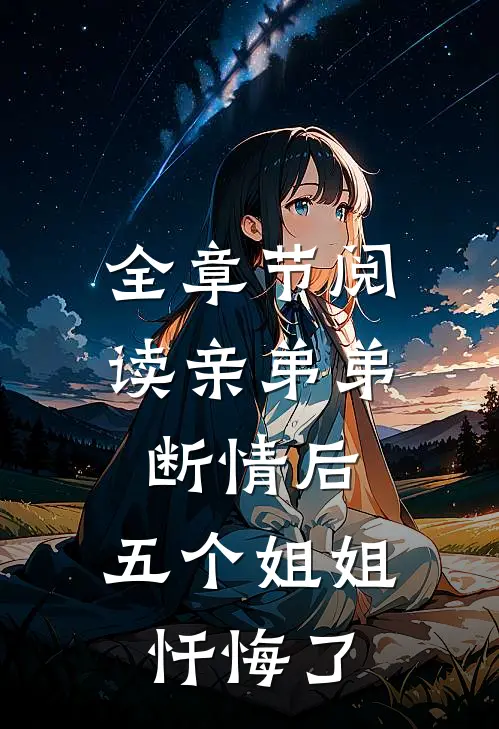 全章节阅读亲弟弟断情后，五个姐姐忏悔了