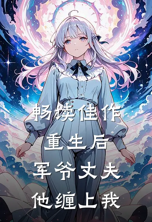 畅读佳作重生后，军爷丈夫他缠上我