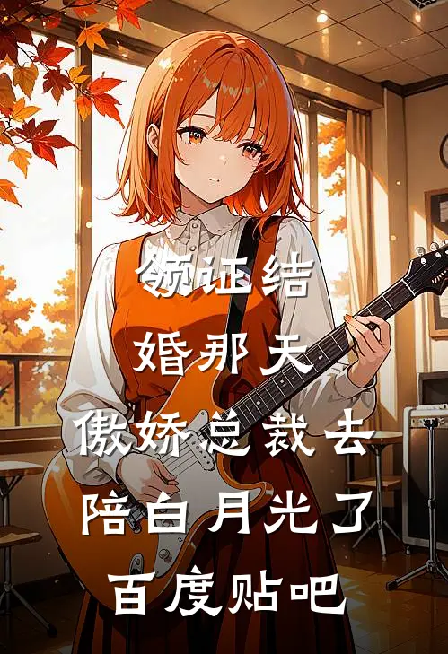 领证结婚那天，傲娇总裁去陪白月光了百度贴吧