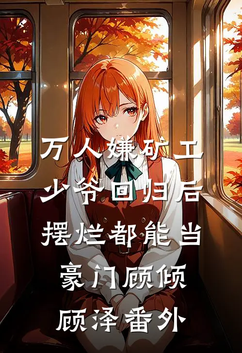 万人嫌矿工少爷回归后，摆烂都能当豪门顾倾顾泽 番外