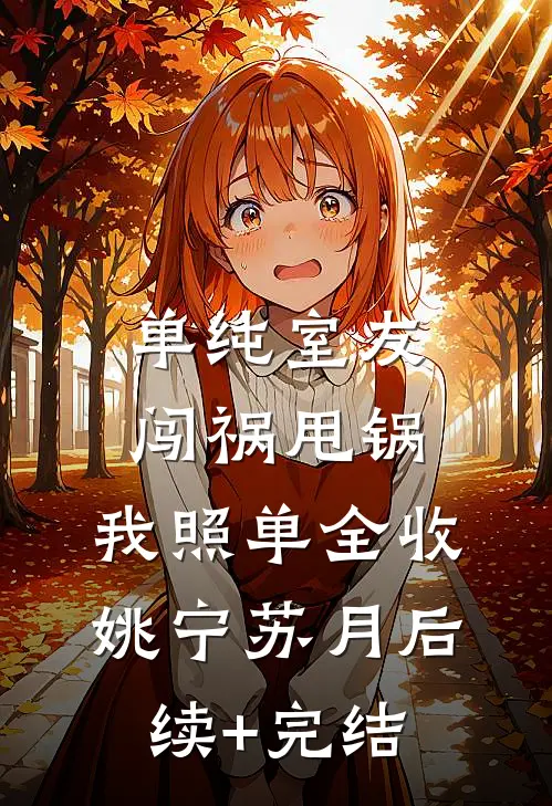 单纯室友闯祸甩锅，我照单全收姚宁苏月后续+完结