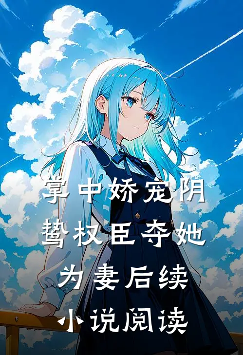 掌中娇宠阴鸷权臣夺她为妻后续小说阅读