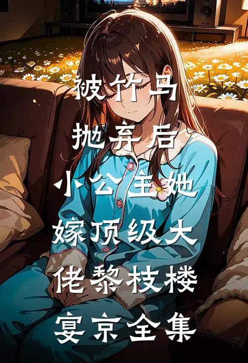 被竹马抛弃后，小公主她嫁顶级大佬黎枝楼宴京 全集