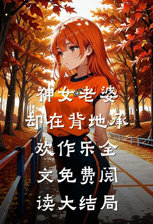 神女老婆，却在背地承欢作乐全文免费阅读大结局