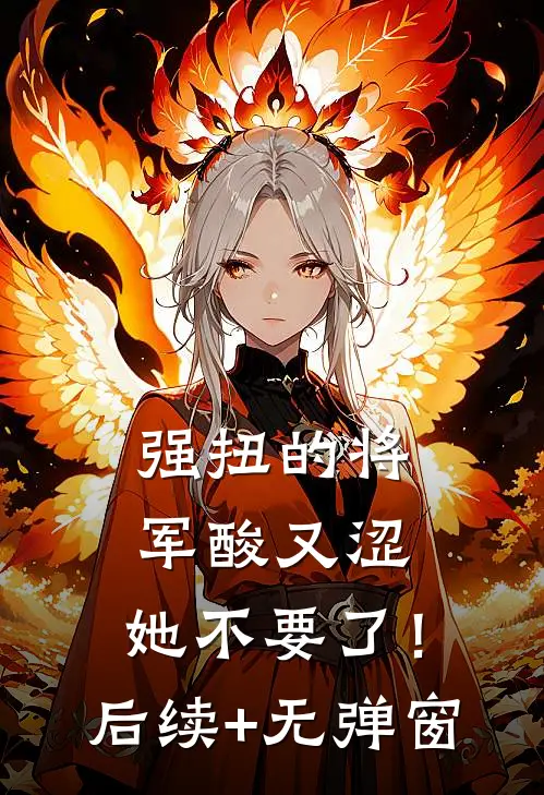 强扭的将军酸又涩，她不要了！后续+无弹窗
