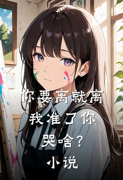 你要离就离，我准了你哭啥？小说