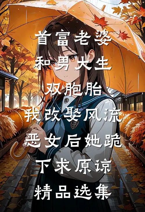 首富老婆和男大生双胞胎，我改娶风流恶女后她跪下求原谅精品选集