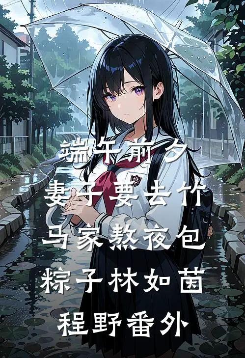 端午前夕，妻子要去竹马家熬夜包粽子林如茵程野 番外