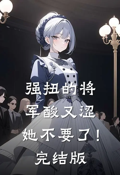 强扭的将军酸又涩，她不要了！完结版