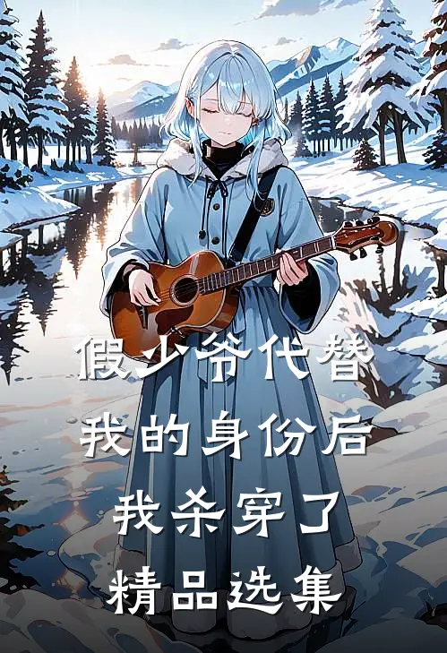 假少爷代替我的身份后，我杀穿了精品选集
