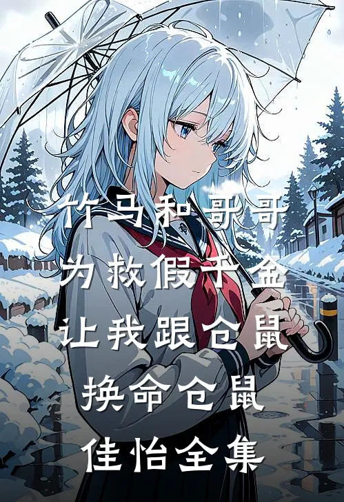竹马和哥哥为救假千金，让我跟仓鼠换命仓鼠佳怡 全集