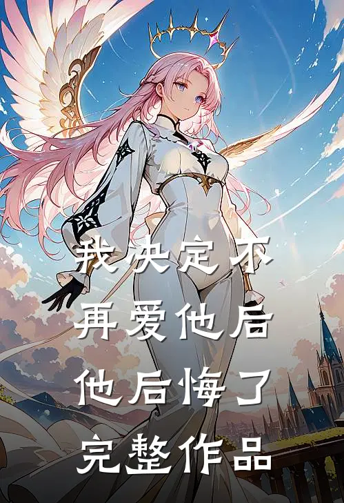 我决定不再爱他后，他后悔了完整作品