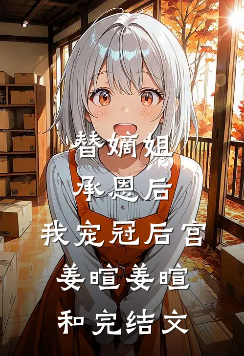替嫡姐承恩后，我宠冠后宫姜暄姜暄和完结文