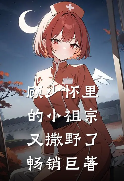 顾少怀里的小祖宗又撒野了畅销巨著