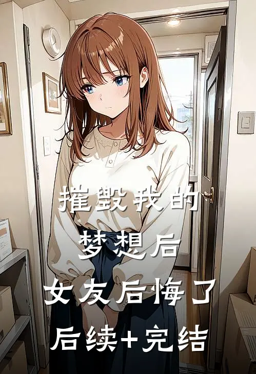 摧毁我的梦想后，女友后悔了后续+完结