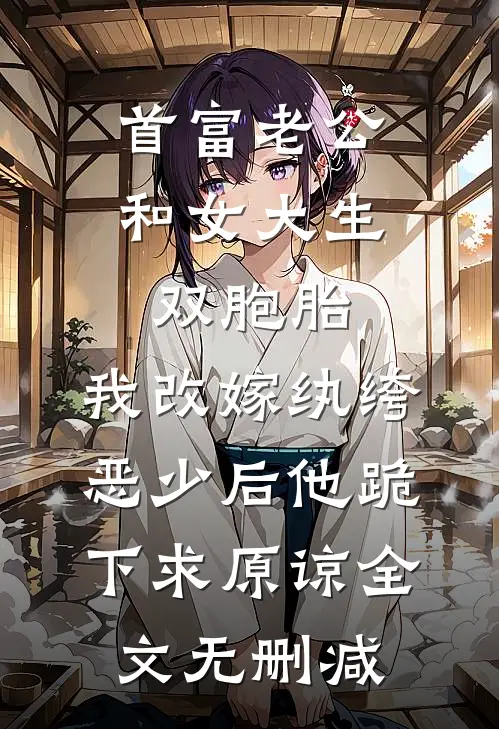 首富老公和女大生双胞胎，我改嫁纨绔恶少后他跪下求原谅全文无删减