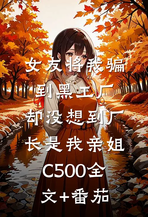 女友将我骗到黑工厂，却没想到厂长是我亲姐C500全文+番茄