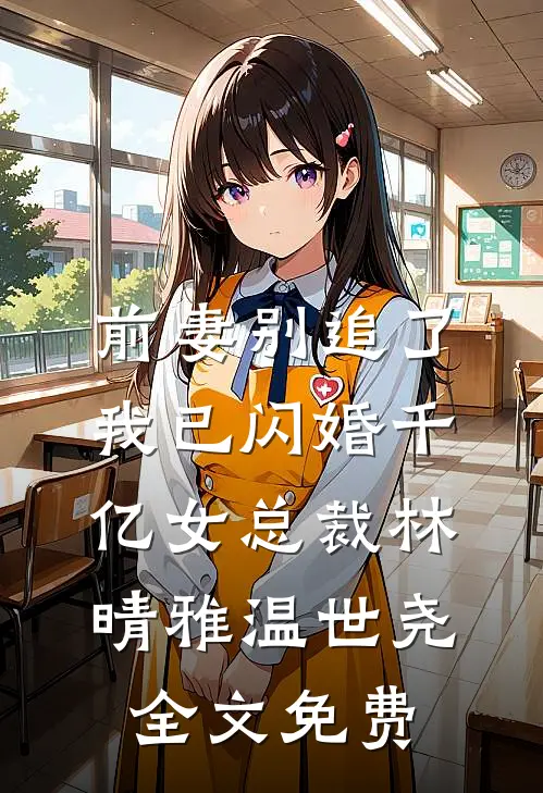 前妻别追了，我已闪婚千亿女总裁林晴雅温世尧全文免费