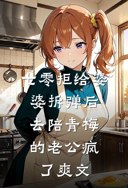 七零拒给婆婆拆弹后，去陪青梅的老公疯了爽文