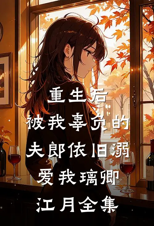 重生后，被我辜负的夫郎依旧溺爱我璃卿江月 全集