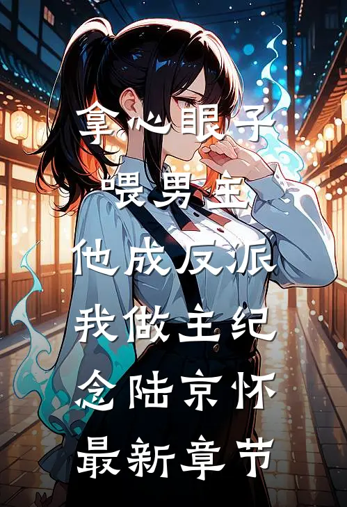 拿心眼子喂男主，他成反派我做主纪念陆京怀最新章节