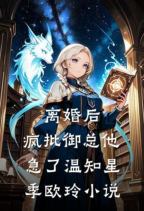 离婚后，疯批御总他急了温知星季欧玲小说