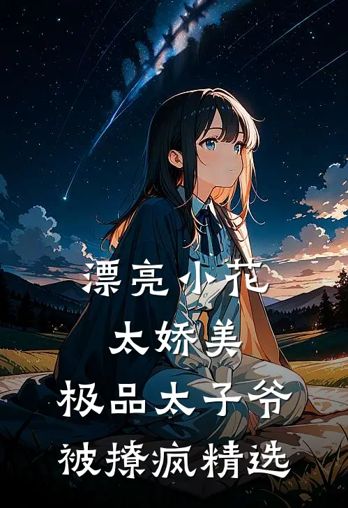 漂亮小花太娇美，极品太子爷被撩疯精选