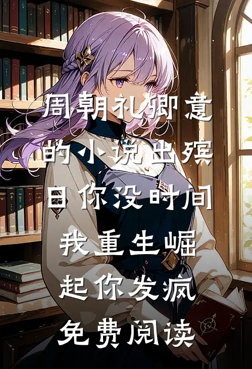 周朝礼卿意的小说出殡日你没时间，我重生崛起你发疯免费阅读