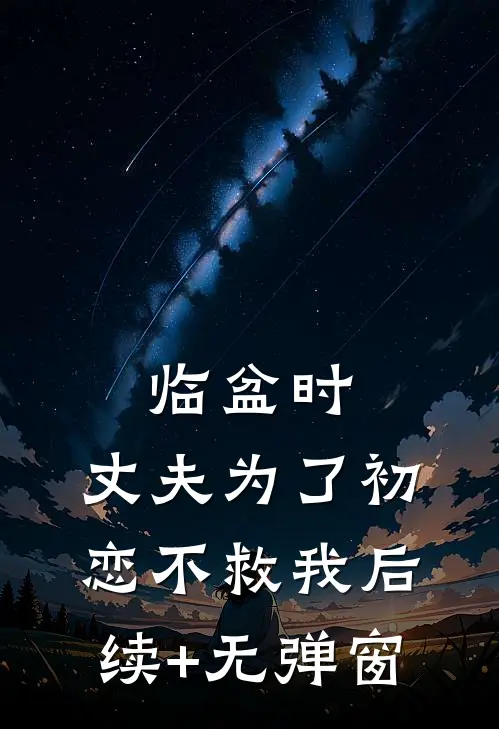 临盆时，丈夫为了初恋不救我后续+无弹窗