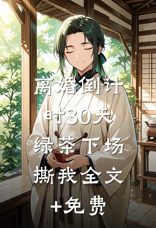 离婚倒计时30天，绿茶下场撕我全文+免费