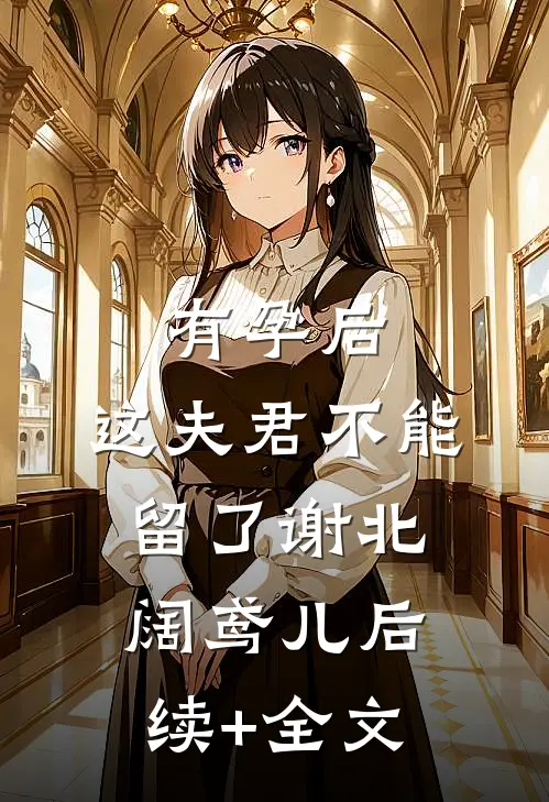 有孕后，这夫君不能留了谢北阔鸢儿后续+全文