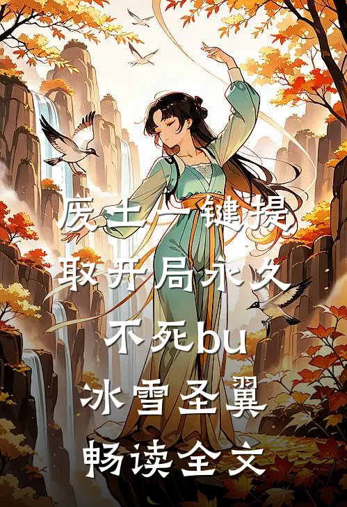 废土一键提取开局永久不死bu 冰雪圣翼畅读全文