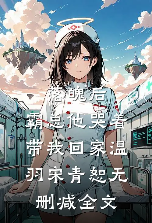落魄后，霸总他哭着带我回家温羽宋青恕无删减全文