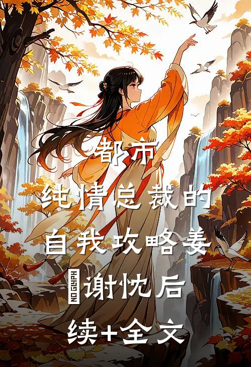 都市：纯情总裁的自我攻略姜嫄谢忱后续+全文