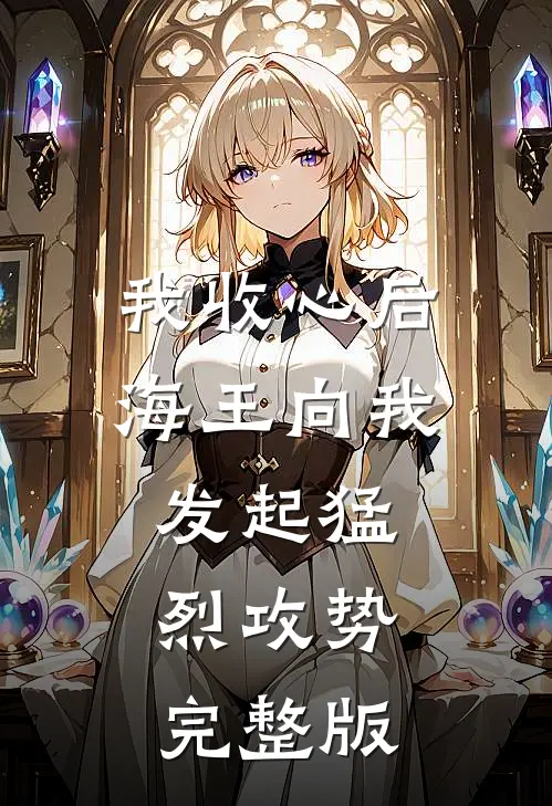 我收心后，海王向我发起猛烈攻势完整版