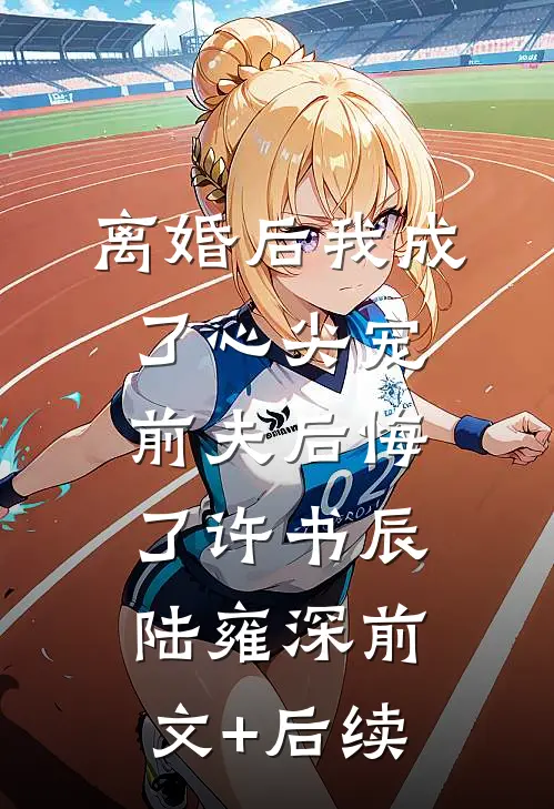 离婚后我成了心尖宠，前夫后悔了许书辰陆雍深前文+后续